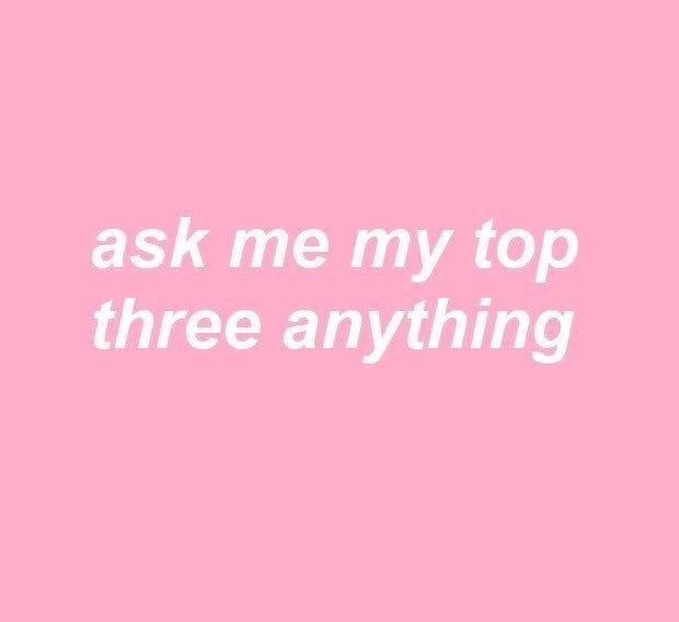 ask me my top three anything