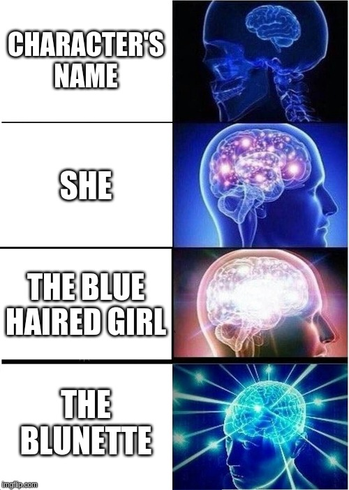 Empty brain: character's name
glowing brain: she
expanding brain: the blue haired girl
galaxy brain: the blunette
