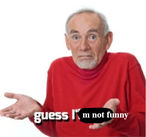 the "guess i'll die" meme, but it says "guess I'm not funny"