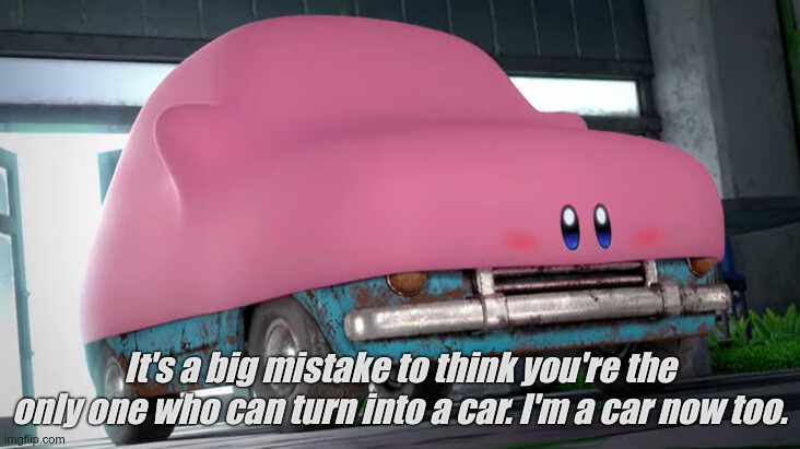 Carby, the Kriby who's a car, but it's captioned "It's a big mistake to think you're the only one who can turn into a car. I'm a car now too."